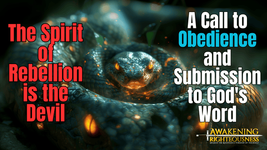 The Spirit of Rebellion is the Devil: A Call to Obedience and Submission to God's Word - Awakening Righteousness