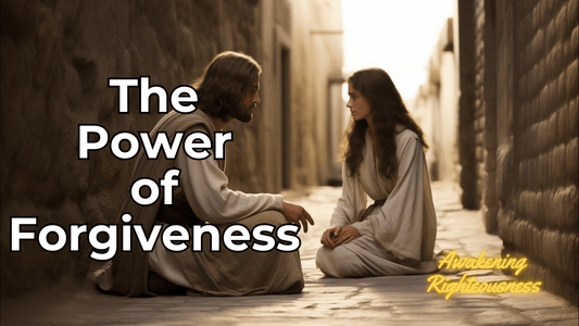 The Power Of True Forgiveness - Awakening Righteousness